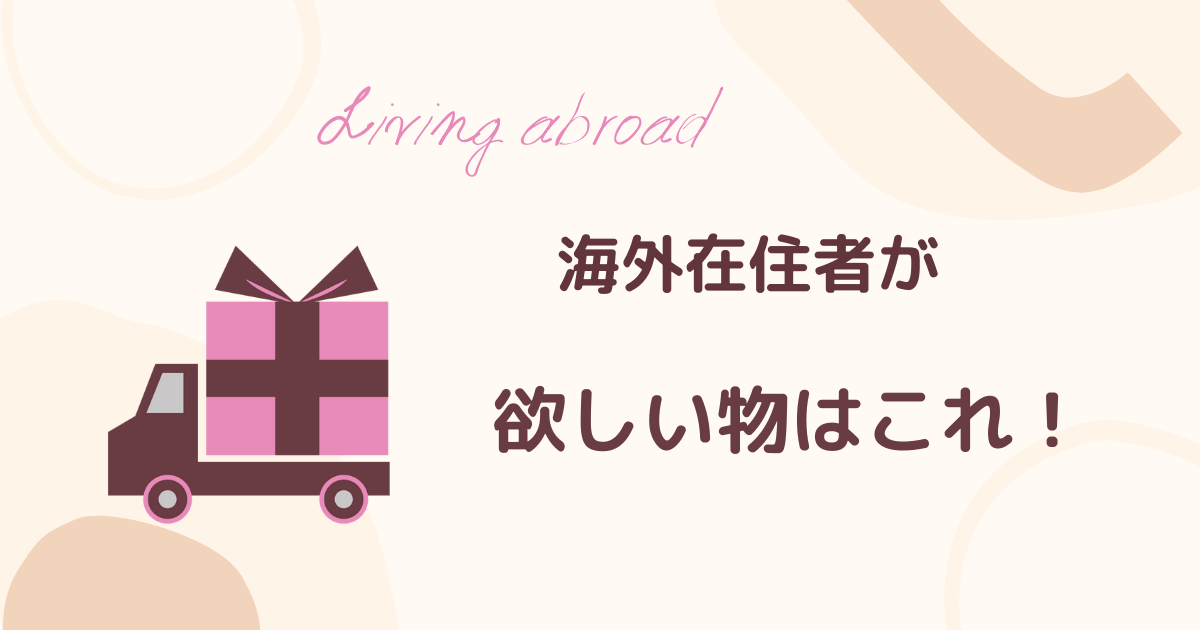 海外在住者が日本から送って欲しい物